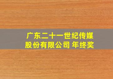 广东二十一世纪传媒股份有限公司 年终奖